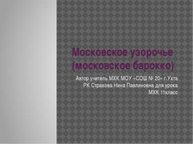 Московское узорочье (московское барокко) Автор учитель МХК МОУ «СОШ № 20» г.У...