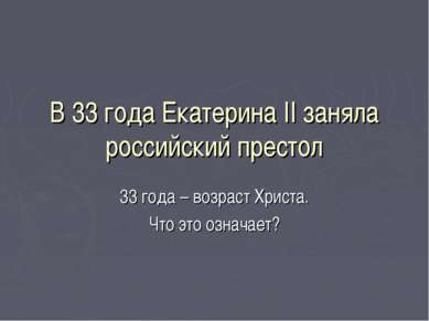 В 33 года Екатерина II заняла российский престол 33 года – возраст Христа. Чт...