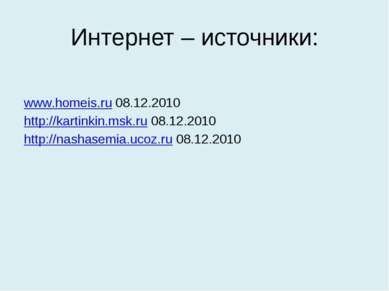 Интернет – источники: www.homeis.ru 08.12.2010 http://kartinkin.msk.ru 08.12....