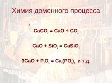 t СаCO3 = CaO + CO2 CaO + SiO2 = CaSiO3 3CaO + P2O5 = Ca3(PO4)2 и т.д. Химия ...
