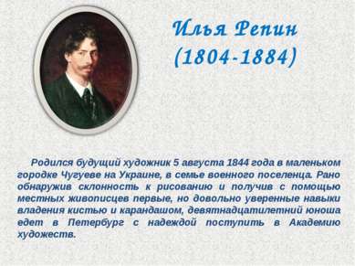 Илья Репин (1804-1884) Родился будущий художник 5 августа 1844 года в маленьк...