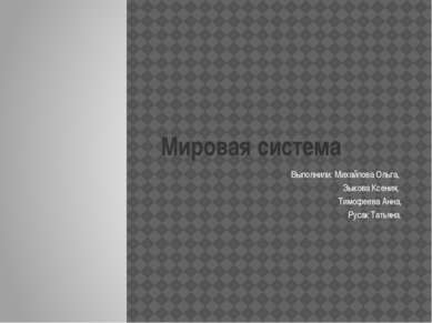 Мировая система Выполнили: Михайлова Ольга, Зыкова Ксения, Тимофеева Анна, Ру...