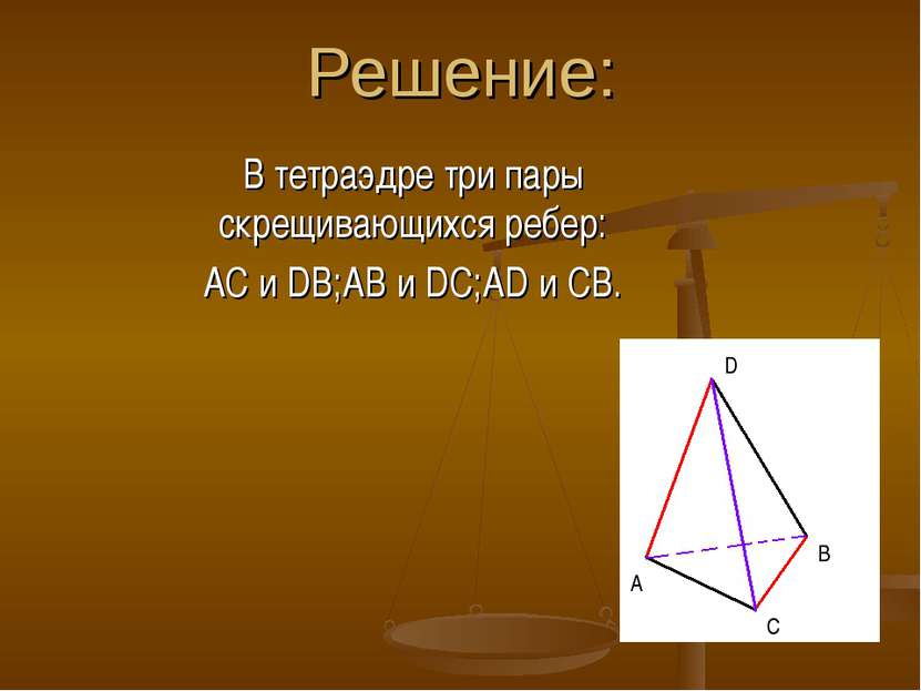 Решение: В тетраэдре три пары скрещивающихся ребер: AC и DB;AB и DC;AD и CB. ...
