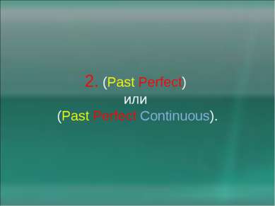 2. (Past Perfect) или (Past Perfect Continuous).