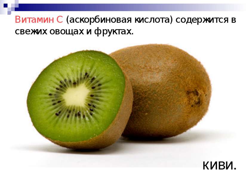 Витамин C (аскорбиновая кислота) содержится в свежих овощах и фруктах. киви.