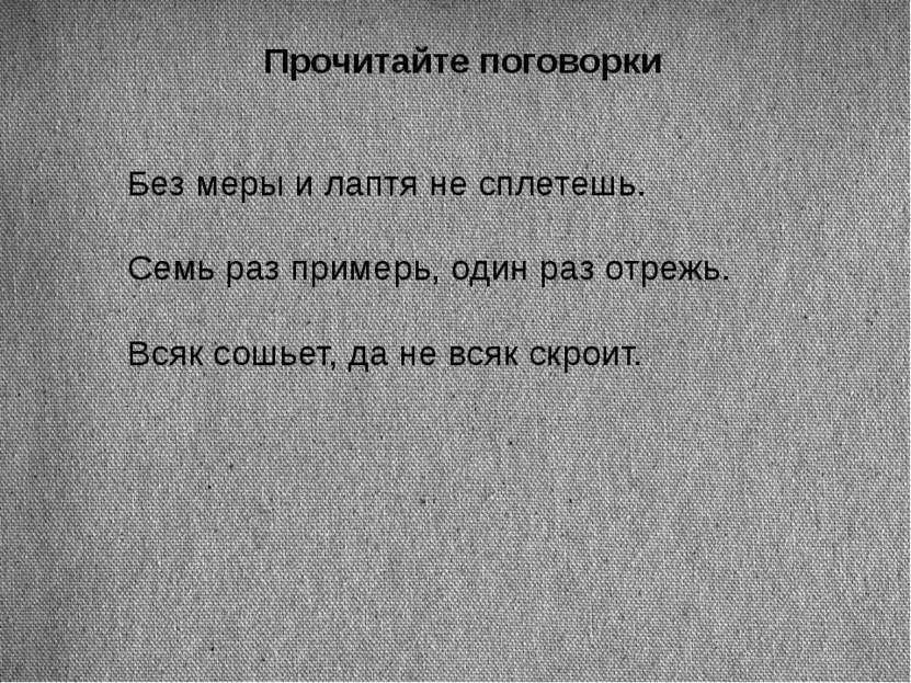 Прочитайте поговорки Без меры и лаптя не сплетешь. Семь раз примерь, один раз...