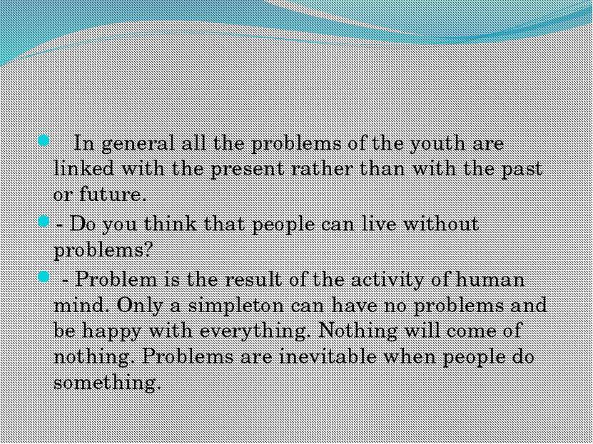 In general all the problems of the youth are linked with the present rather t...