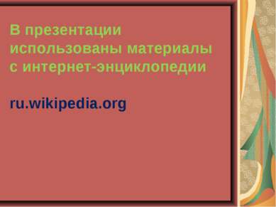 В презентации использованы материалы с интернет-энциклопедии ru.wikipedia.org