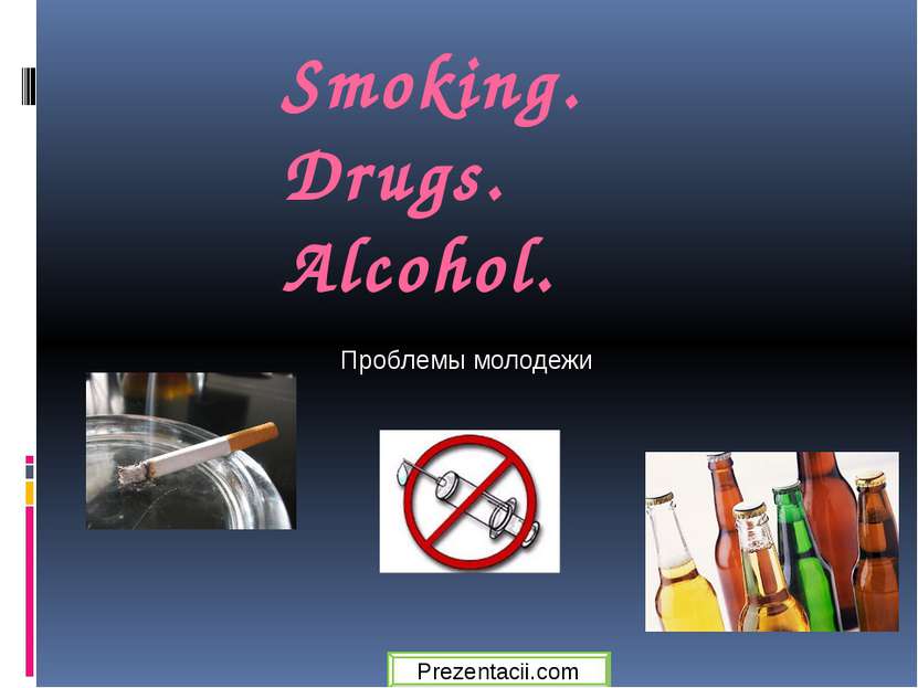Smoking. Drugs. Alcohol. Проблемы молодежи Prezentacii.com