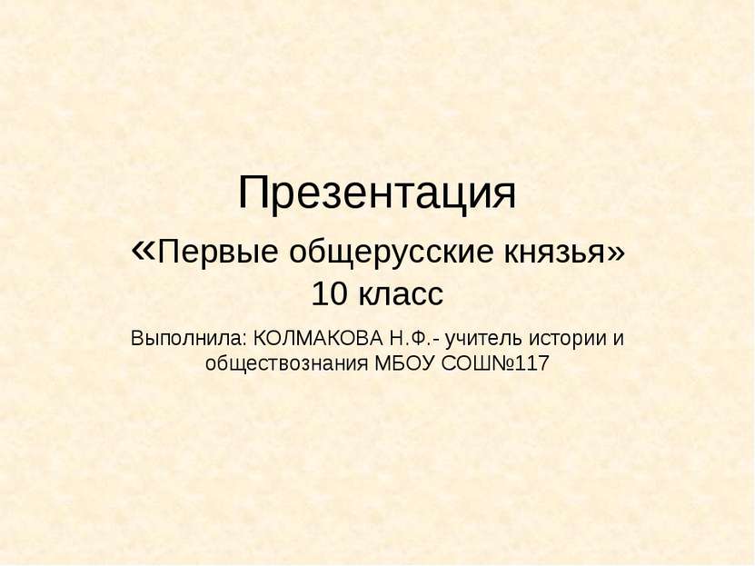 Презентация «Первые общерусские князья» 10 класс Выполнила: КОЛМАКОВА Н.Ф.- у...