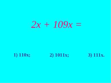 2х + 109х = 1) 110х; 2) 1011х; 3) 111х.