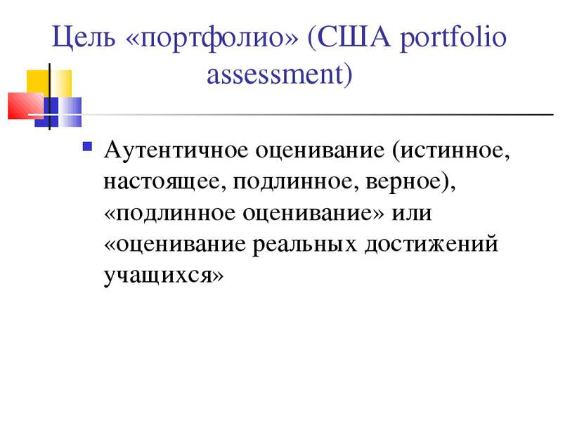 Цель «портфолио» (США portfolio assessment) Аутентичное оценивание (истинное,...