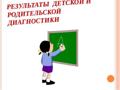 РЕЗУЛЬТАТЫ ДЕТСКОЙ И РОДИТЕЛЬСКОЙ ДИАГНОСТИКИ