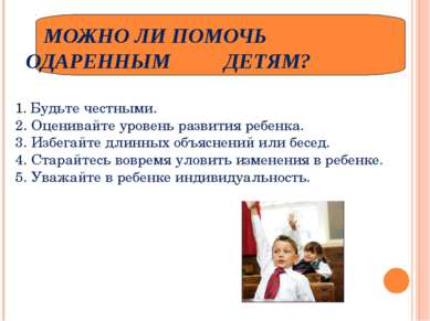 МОЖНО ЛИ ПОМОЧЬ ОДАРЕННЫМ ДЕТЯМ? 1. Будьте честными. 2. Оценивайте уровень ра...