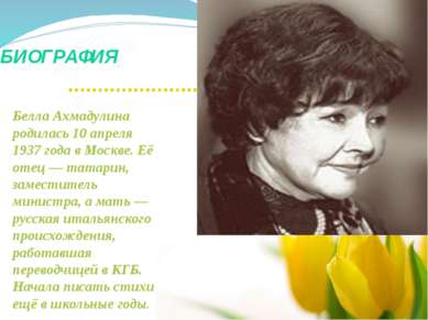 БИОГРАФИЯ Белла Ахмадулина родилась 10 апреля 1937 года в Москве. Её отец — т...