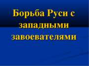 Борьба Руси с западными завоевателями