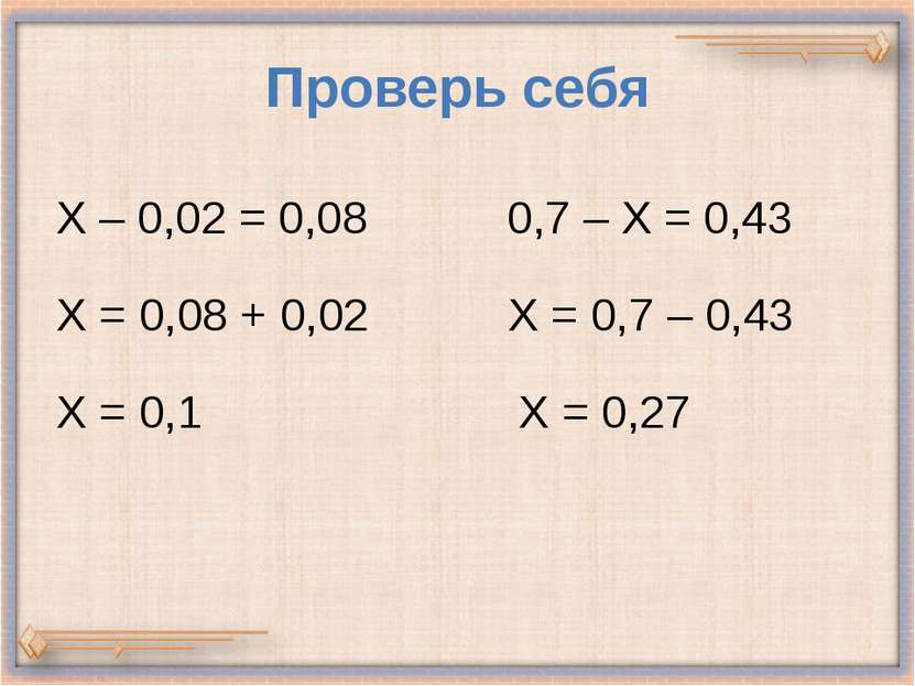 Проверь себя Х – 0,02 = 0,08 0,7 – Х = 0,43 Х = 0,08 + 0,02 Х = 0,7 – 0,43 Х ...