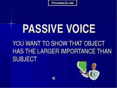 PASSIVE VOICE YOU WANT TO SHOW THAT OBJECT HAS THE LARGER IMPORTANCE THAN SUB...
