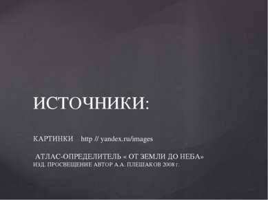 ИСТОЧНИКИ: КАРТИНКИ http // yandex.ru/images АТЛАС-ОПРЕДЕЛИТЕЛЬ « ОТ ЗЕМЛИ ДО...