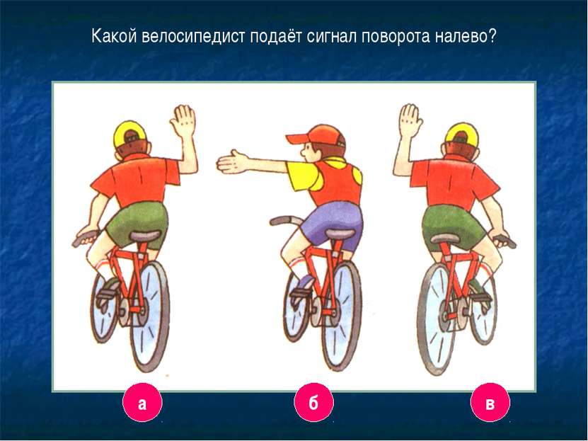 8 Какой велосипедист подаёт сигнал поворота налево? а б в