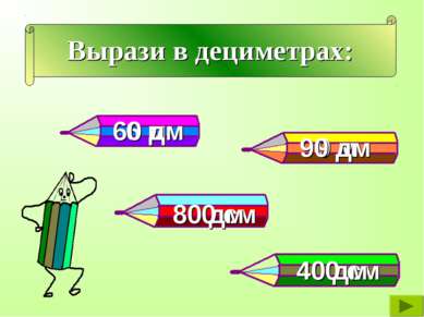 Вырази в дециметрах: 6 м 9 м 800 см 400 см 60 дм 80 дм 40 дм 90 дм