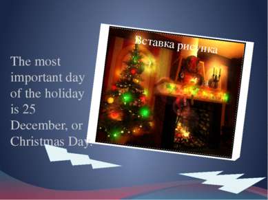 The most important day of the holiday is 25 December, or Christmas Day.