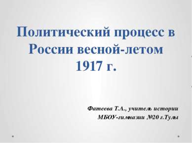 Политический процесс в России весной-летом 1917 г. Фатеева Т.А., учитель исто...
