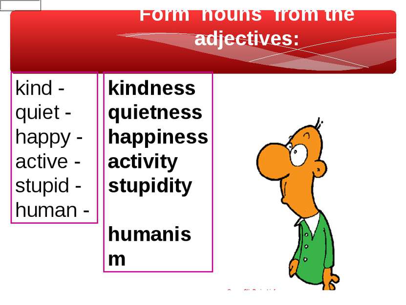 Form nouns from the adjectives: kind - quiet - happy - active - stupid - huma...