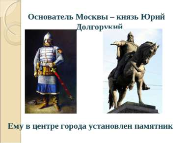 Основатель Москвы – князь Юрий Долгорукий Ему в центре города установлен памя...