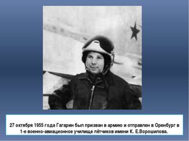 27 октября 1955 года Гагарин был призван в армию и отправлен в Оренбург в 1-е...