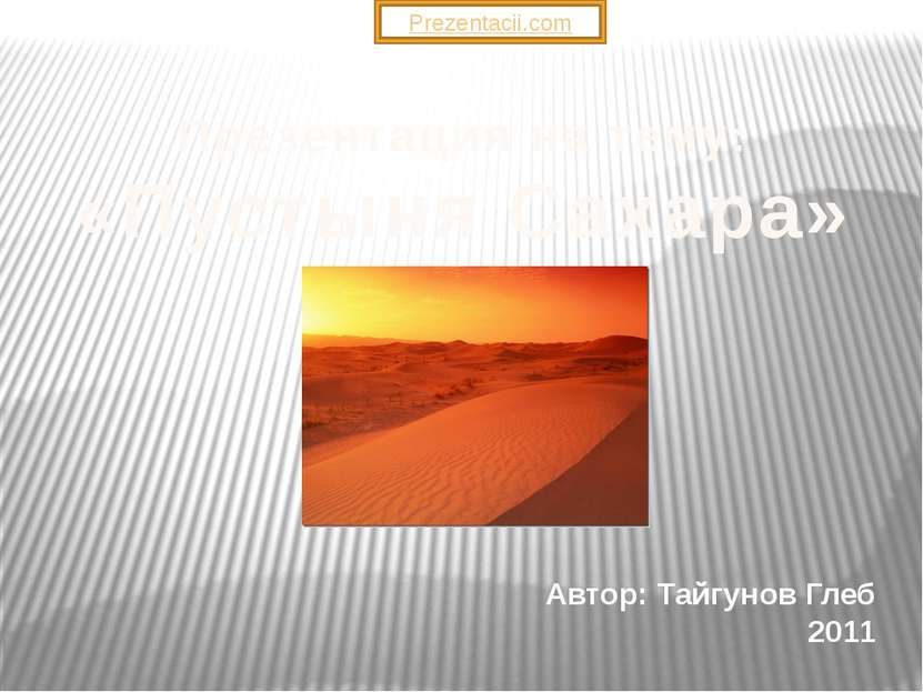 Презентация на тему: «Пустыня Сахара» Автор: Тайгунов Глеб 2011 Prezentacii.com