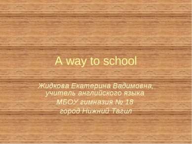 A way to school Жидкова Екатерина Вадимовна, учитель английского языка МБОУ г...