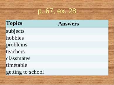p. 67, ex. 28 Topics Answers subjects hobbies problems teachers classmates ti...