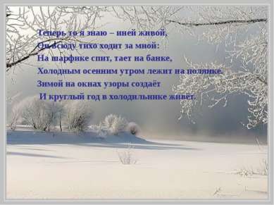 Теперь то я знаю – иней живой, Он всюду тихо ходит за мной: На шарфике спит, ...