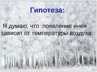 Я думаю, что появление инея зависит от температуры воздуха. Гипотеза: