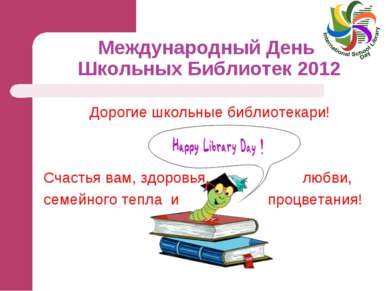 Международный День Школьных Библиотек 2012 Дорогие школьные библиотекари! Сча...