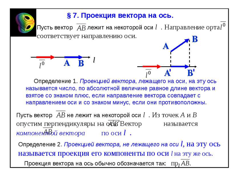 § 7. Проекция вектора на ось. Пусть вектор лежит на некоторой оси l . Направл...