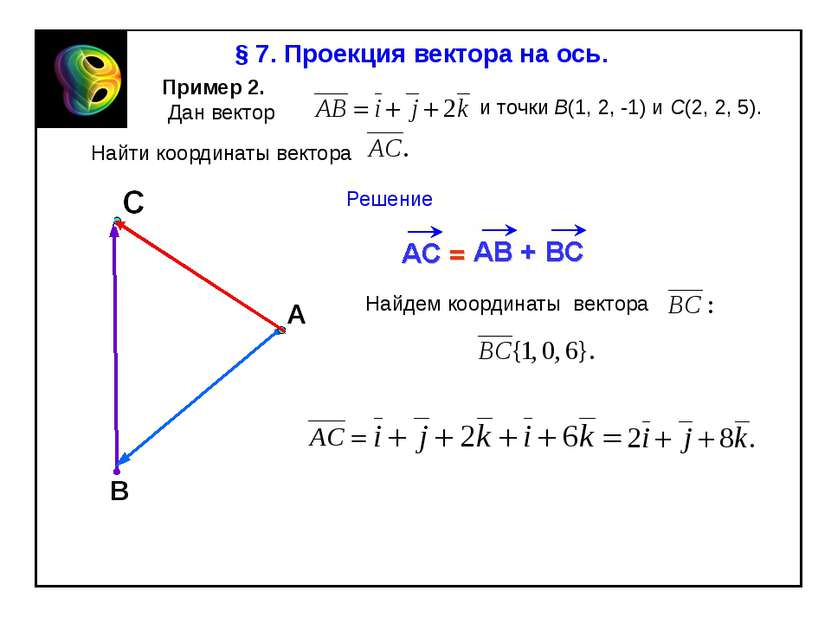 В § 7. Проекция вектора на ось. Пример 2. Дан вектор и точки В(1, 2, -1) и С(...