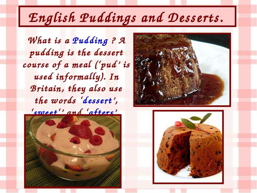 English Puddings and Desserts. What is a Pudding ? A pudding is the dessert c...