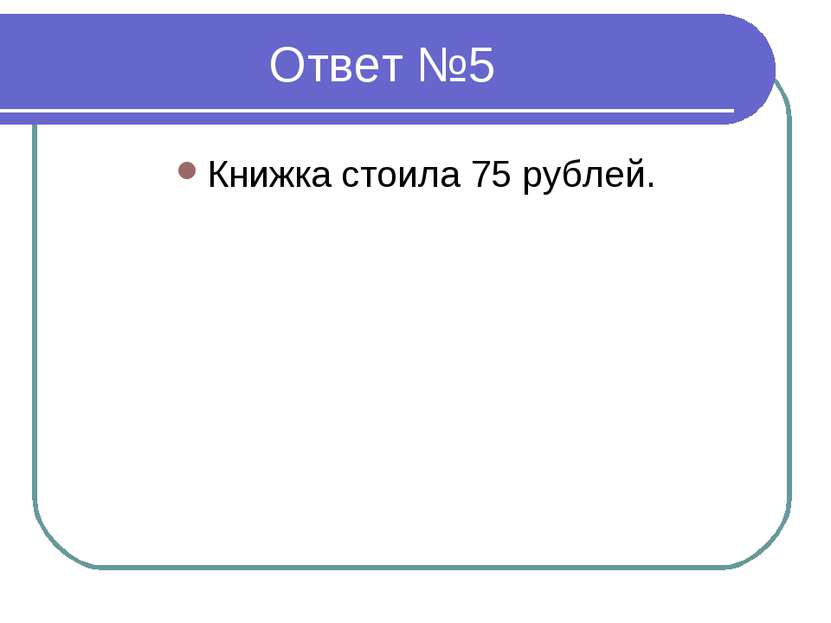 Ответ №5 Книжка стоила 75 рублей.