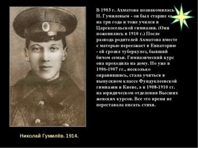 В 1903 г. Ахматова познакомилась с Н. Гумилевым - он был старше ее на три год...
