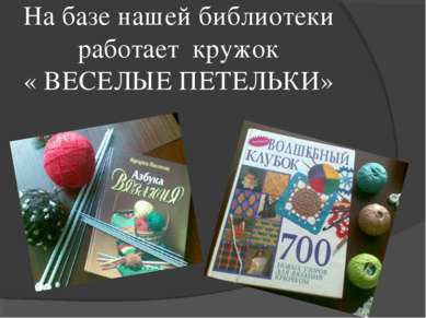 На базе нашей библиотеки работает кружок « ВЕСЕЛЫЕ ПЕТЕЛЬКИ»