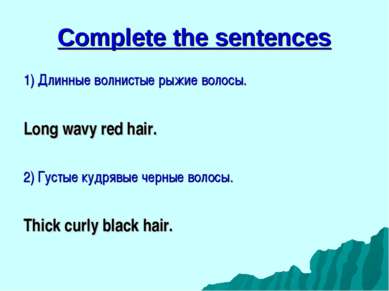 Complete the sentences 1) Длинные волнистые рыжие волосы. Long wavy red hair....