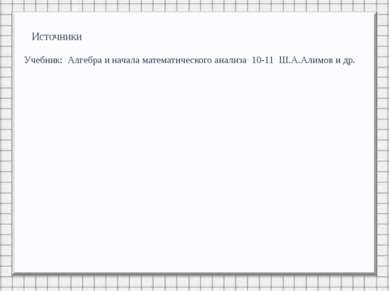 Источники Учебник: Алгебра и начала математического анализа 10-11 Ш.А.Алимов ...