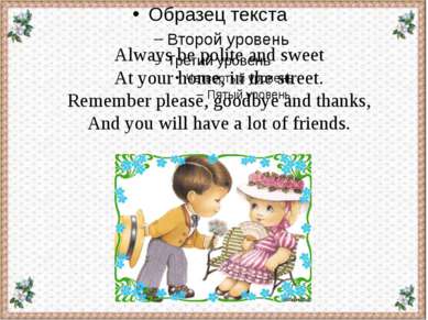 Always be polite and sweet At your home, in the street. Remember please, good...