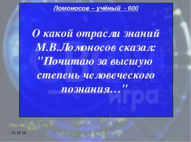 * Ломоносов – учёный - 600 О какой отрасли знаний М.В.Ломоносов сказал: "Почи...
