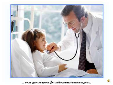 …а есть детские врачи. Детский врач называется педиатр.