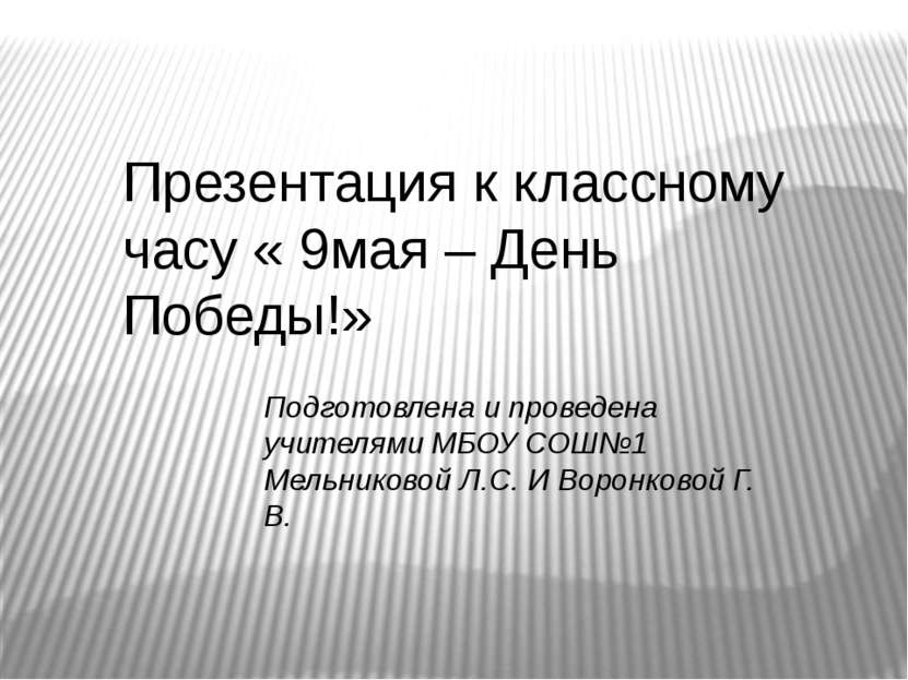 Презентация к классному часу « 9мая – День Победы!» Подготовлена и проведена ...