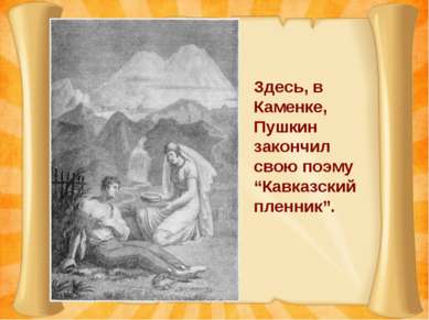 Здесь, в Каменке, Пушкин закончил свою поэму “Кавказский пленник”.