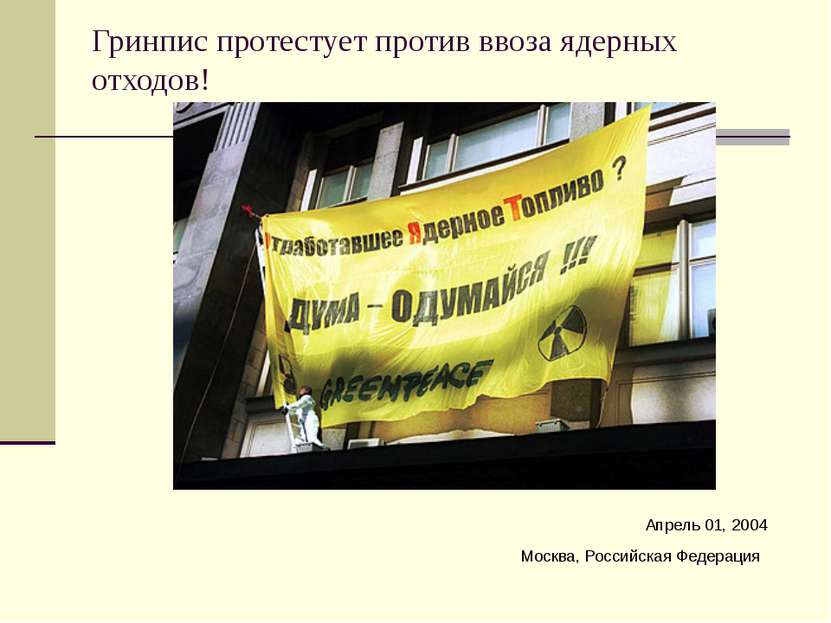 Гринпис протестует против ввоза ядерных отходов! Апрель 01, 2004 Москва, Росс...